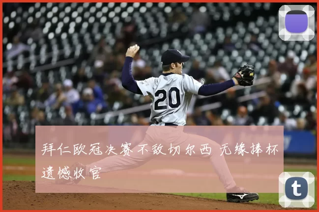 拜仁欧冠决赛不敌切尔西 无缘捧杯遗憾收官