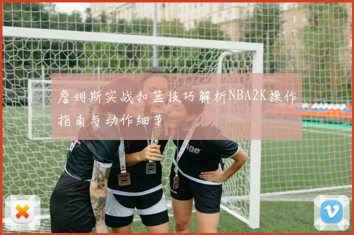 詹姆斯实战扣篮技巧解析NBA2K操作指南与动作细节