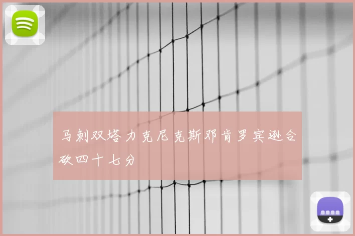 马刺双塔力克尼克斯邓肯罗宾逊合砍四十七分