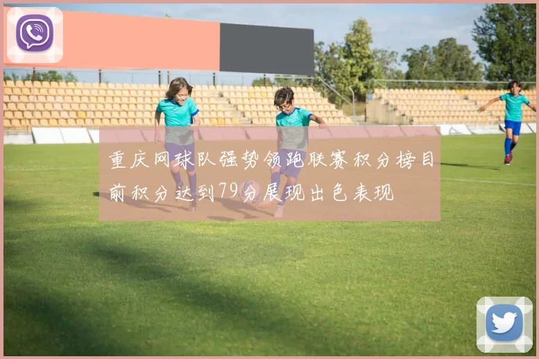 重庆网球队强势领跑联赛积分榜目前积分达到79分展现出色表现
