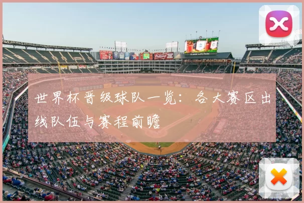 世界杯晋级球队一览：各大赛区出线队伍与赛程前瞻