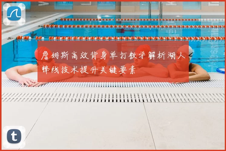 詹姆斯高效背身单打教学解析湖人锋线技术提升关键要素