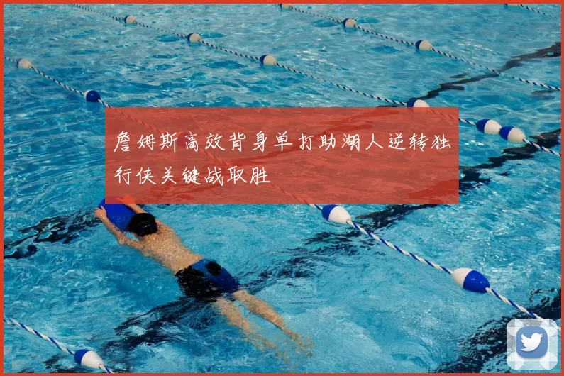 詹姆斯高效背身单打助湖人逆转独行侠关键战取胜
