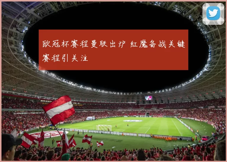 欧冠杯赛程曼联出炉 红魔备战关键赛程引关注