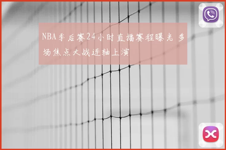 NBA季后赛24小时直播赛程曝光 多场焦点大战连轴上演