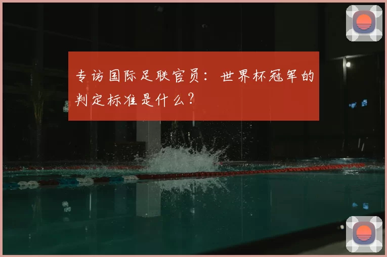 专访国际足联官员：世界杯冠军的判定标准是什么？