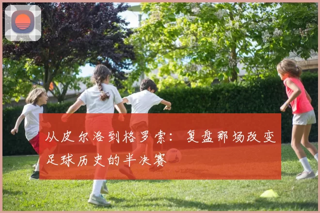 从皮尔洛到格罗索:复盘那场改变足球历史的半决赛