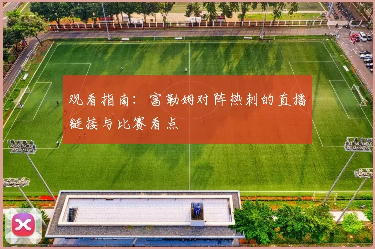 观看指南:富勒姆对阵热刺的直播链接与比赛看点