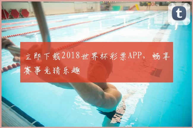 立即下载2018世界杯彩票APP,畅享赛事竞猜乐趣