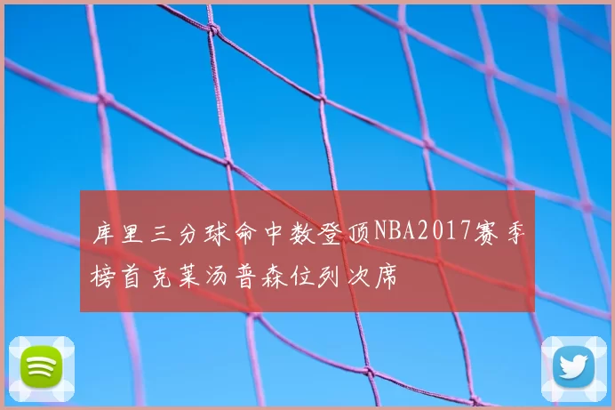 库里三分球命中数登顶NBA2017赛季榜首克莱汤普森位列次席