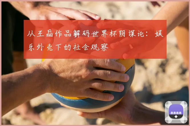 从王晶作品解码世界杯阴谋论:娱乐外壳下的社会观察