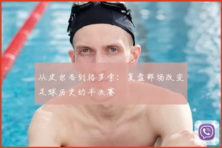 从皮尔洛到格罗索:复盘那场改变足球历史的半决赛
