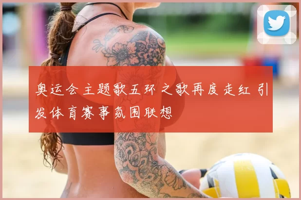 奥运会主题歌五环之歌再度走红 引发体育赛事氛围联想