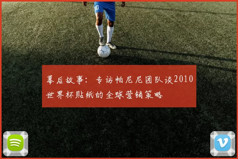 幕后故事:专访帕尼尼团队谈2010世界杯贴纸的全球营销策略