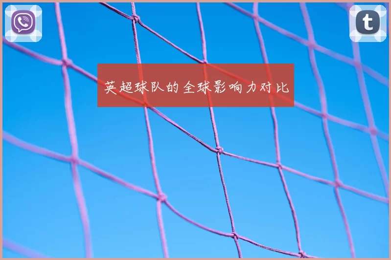 英超球队的全球影响力对比