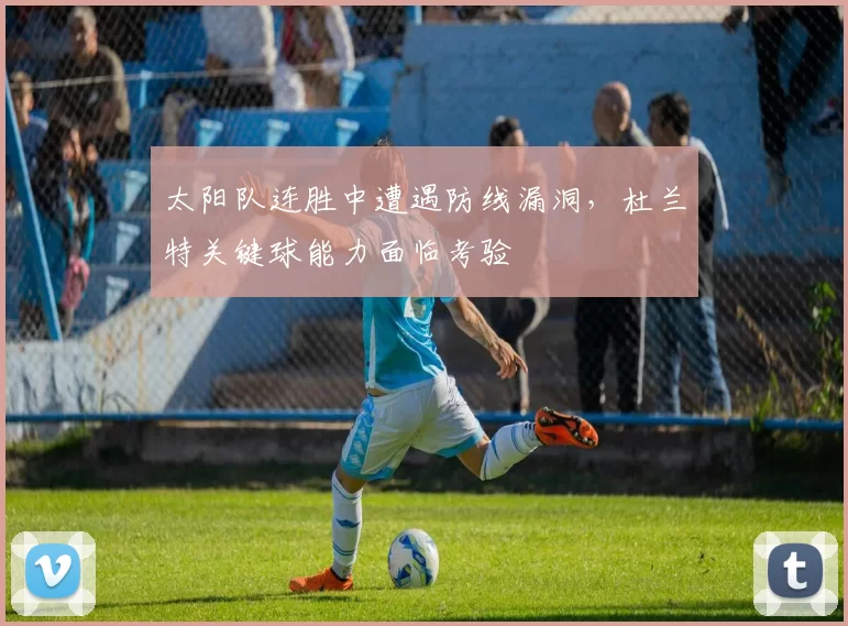 太阳队连胜中遭遇防线漏洞，杜兰特关键球能力面临考验
