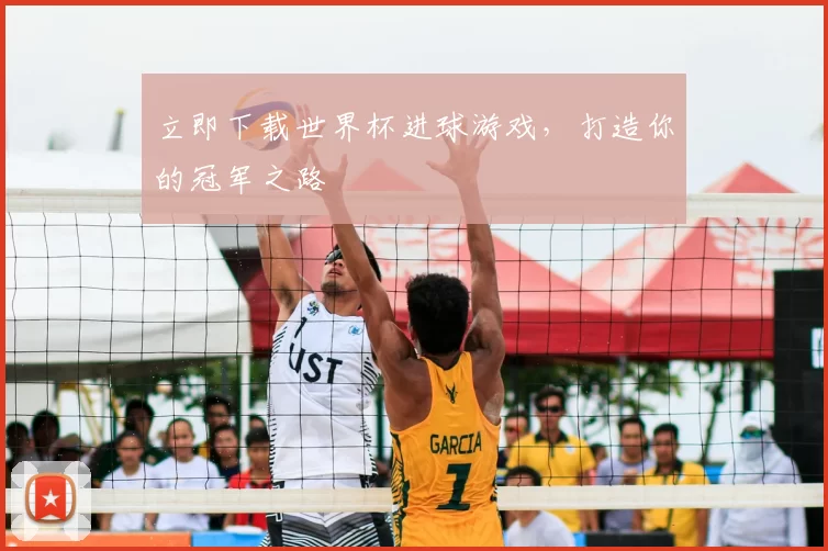 立即下载世界杯进球游戏，打造你的冠军之路