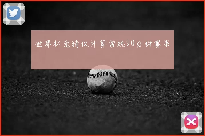 世界杯竞猜仅计算常规90分钟赛果