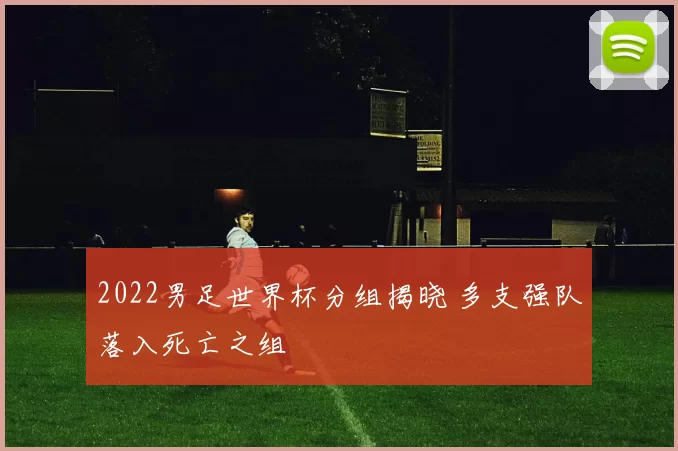 2022男足世界杯分组揭晓 多支强队落入死亡之组