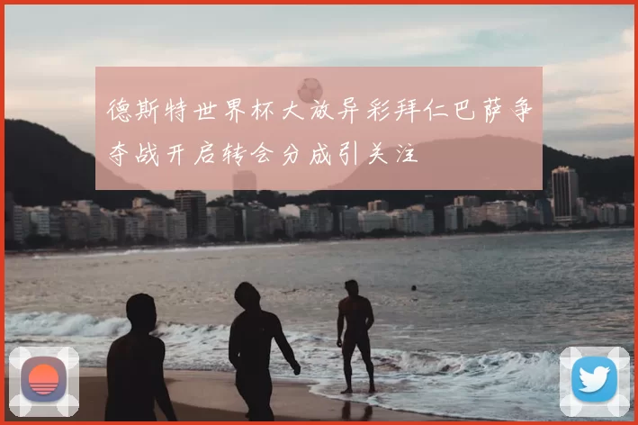 德斯特世界杯大放异彩拜仁巴萨争夺战开启转会分成引关注