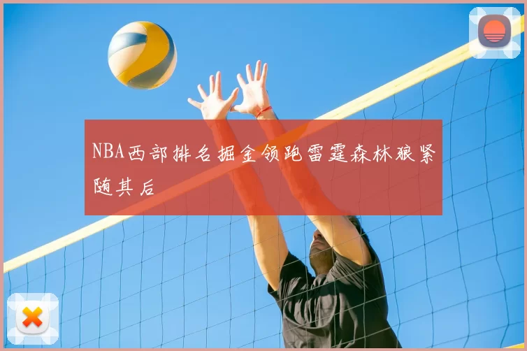 NBA西部排名掘金领跑雷霆森林狼紧随其后