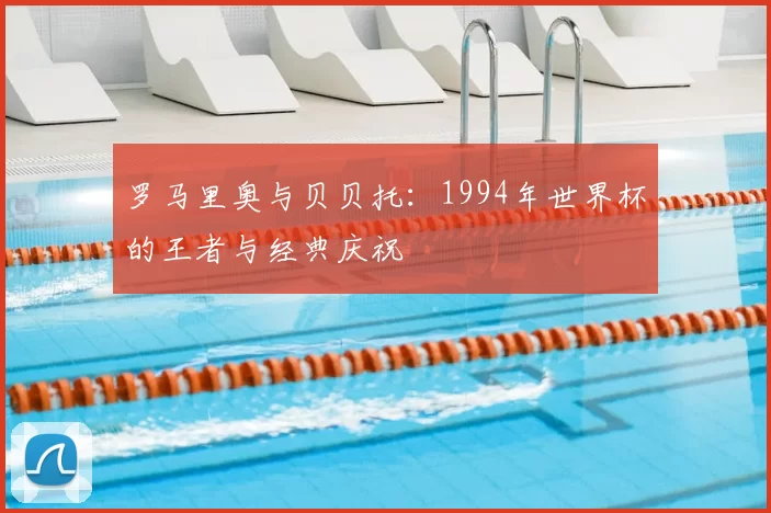 罗马里奥与贝贝托:1994年世界杯的王者与经典庆祝