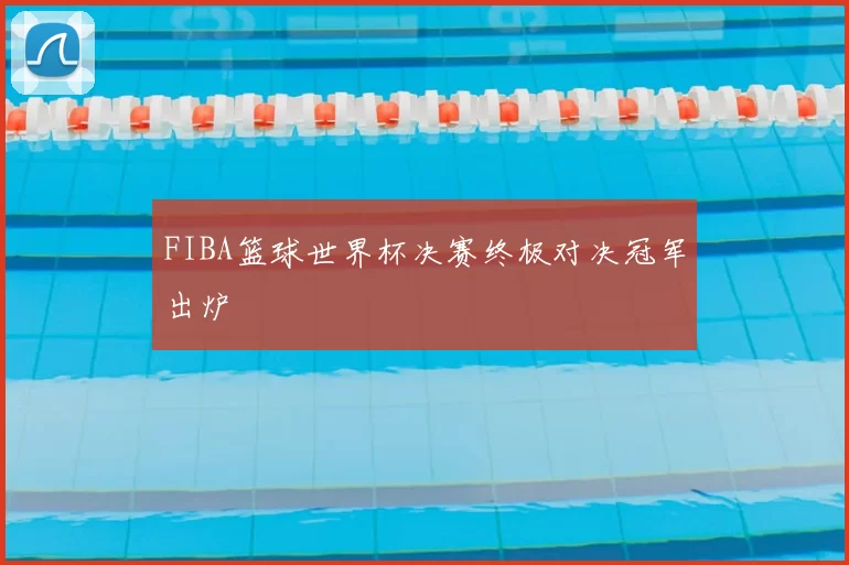 FIBA篮球世界杯决赛终极对决冠军出炉