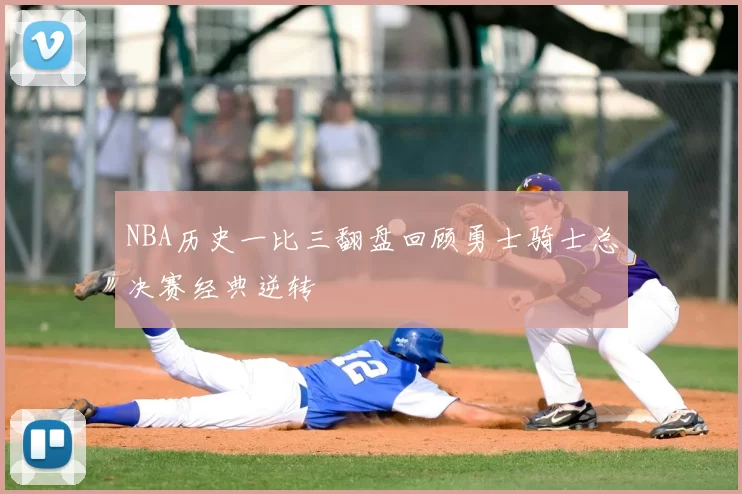 NBA历史一比三翻盘回顾勇士骑士总决赛经典逆转