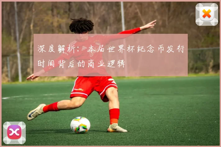深度解析：本届世界杯纪念币发行时间背后的商业逻辑