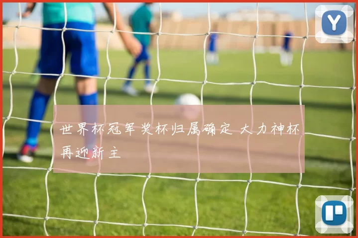 世界杯冠军奖杯归属确定 大力神杯再迎新主