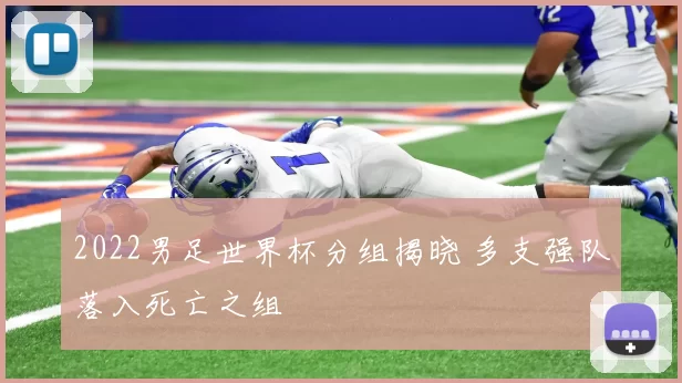 2022男足世界杯分组揭晓 多支强队落入死亡之组