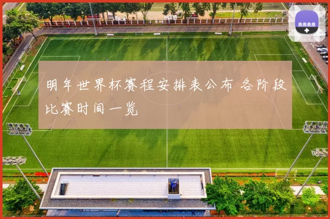 明年世界杯赛程安排表公布 各阶段比赛时间一览