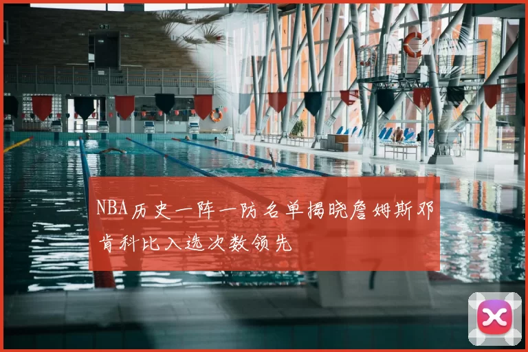 NBA历史一阵一防名单揭晓詹姆斯邓肯科比入选次数领先