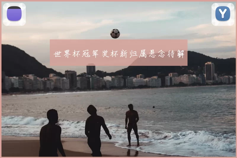 世界杯冠军奖杯新归属悬念待解