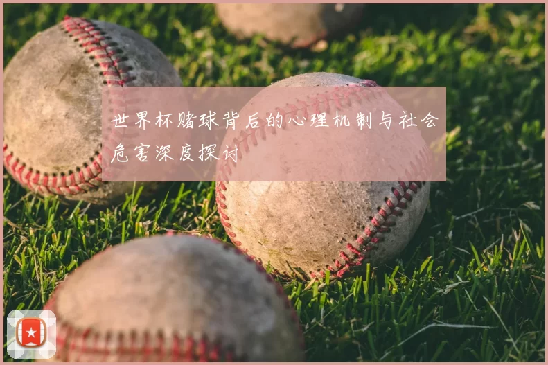 世界杯赌球背后的心理机制与社会危害深度探讨