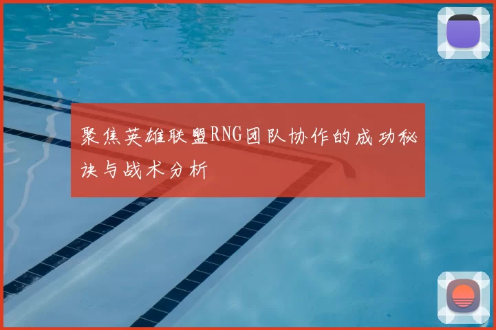 聚焦英雄联盟RNG团队协作的成功秘诀与战术分析