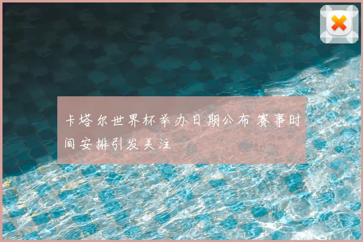 卡塔尔世界杯举办日期公布 赛事时间安排引发关注