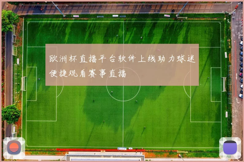 欧洲杯直播平台软件上线助力球迷便捷观看赛事直播