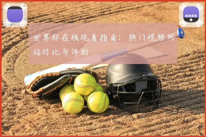 世界杯在线观看指南：热门视频网站对比与评测