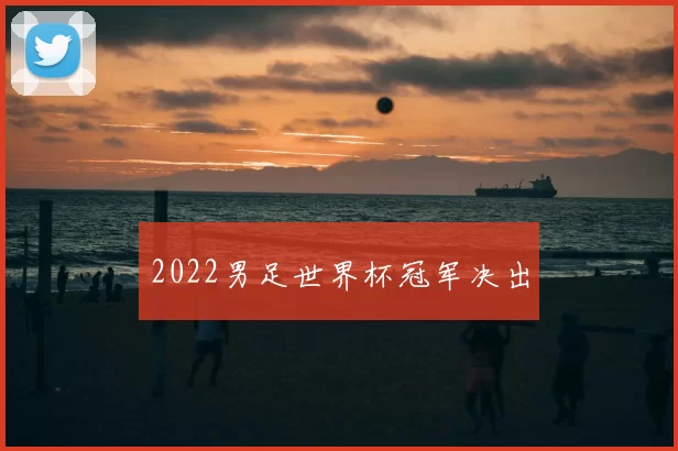 2022男足世界杯冠军决出