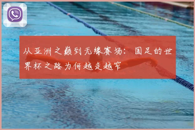 从亚洲之巅到无缘赛场：国足的世界杯之路为何越走越窄