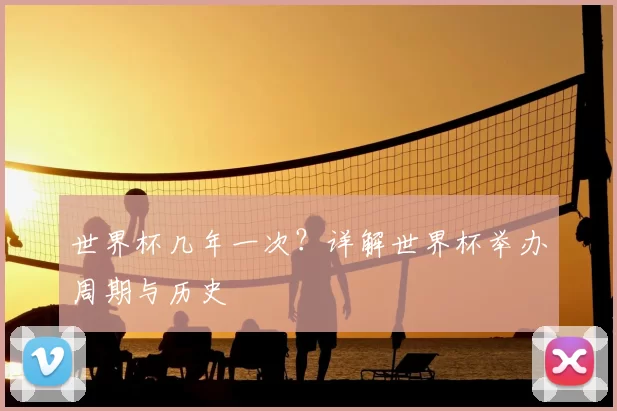 世界杯几年一次?详解世界杯举办周期与历史