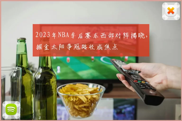 2023年NBA季后赛东西部对阵揭晓，掘金太阳争冠路径成焦点