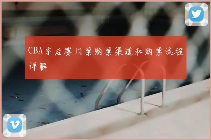 CBA季后赛门票购票渠道和购票流程详解