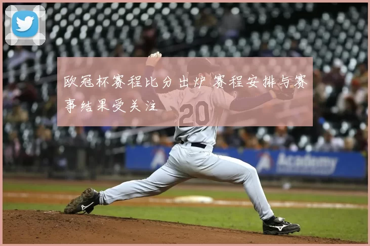 欧冠杯赛程比分出炉 赛程安排与赛事结果受关注