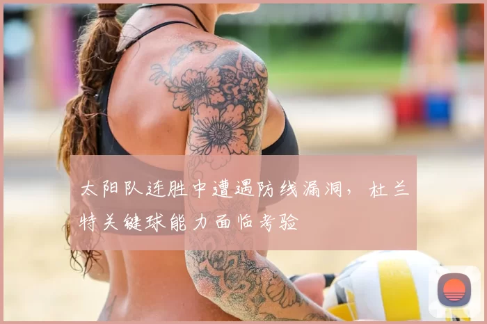 太阳队连胜中遭遇防线漏洞，杜兰特关键球能力面临考验